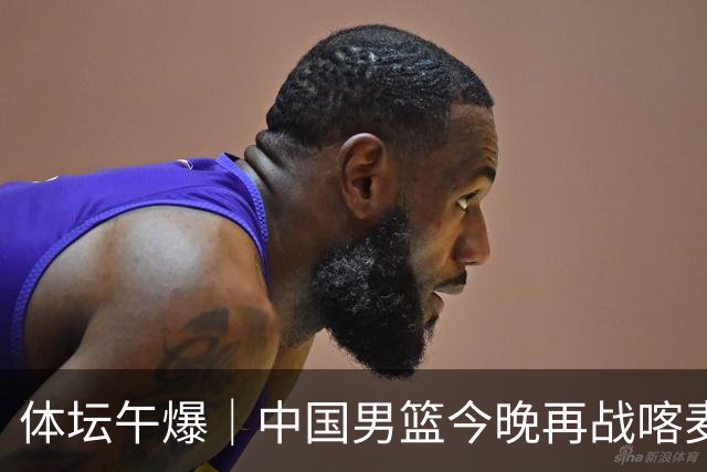 体坛午爆｜中国男篮今晚再战喀麦隆，威少在自由市场无人问津