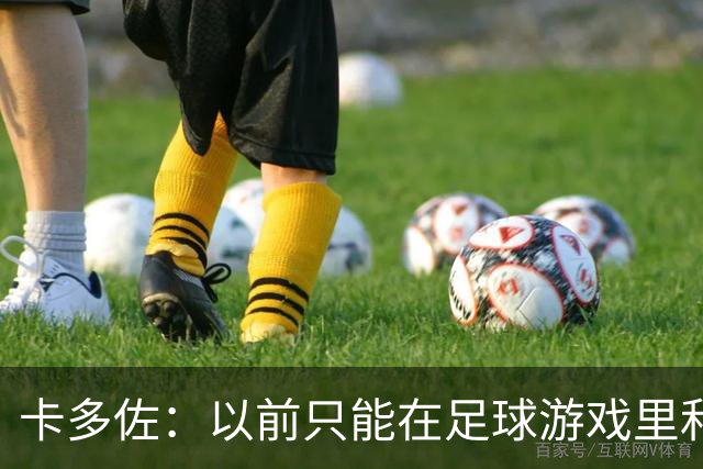 卡多佐：以前只能在足球游戏里和凯恩同场，现在一起训练特别珍贵