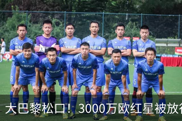 大巴黎松口！3000万欧红星被放行 维拉该不该接盘？