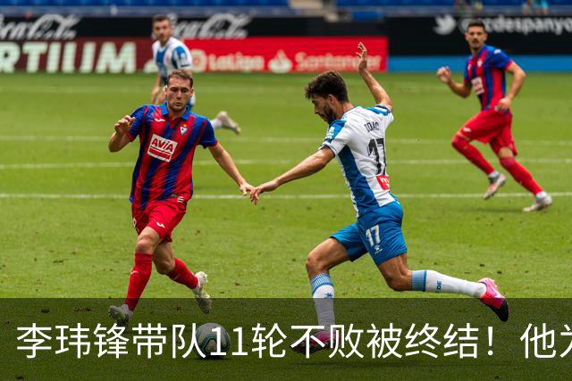李玮锋带队11轮不败被终结！他为此公开发声，直言非常惭愧