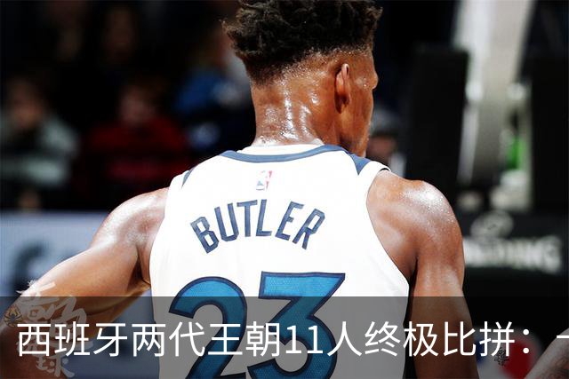 西班牙两代王朝11人终极比拼：卡西PK西蒙 普约尔位置锁死