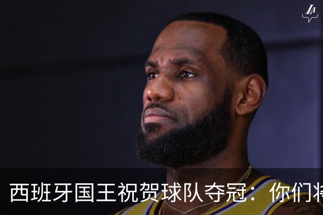 西班牙国王祝贺球队夺冠：你们将载入西班牙足球和体育的历史