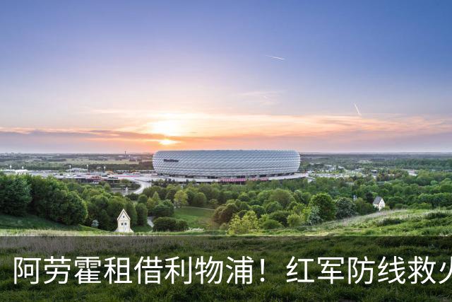 阿劳霍租借利物浦！红军防线救火，巴萨躺赢？