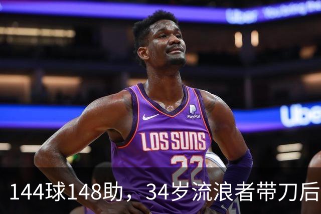 144球148助，34岁流浪者带刀后卫自由身引三队争抢