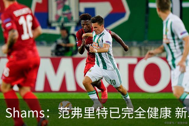 Shams：范弗里特已完全健康 新助教英格兰德将发挥关键作用